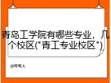 青岛工学院有哪些专业，几个校区("青工专业校区")