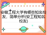 安徽工程大学有哪些知名校友，简单分析(安工程知名校友)