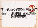 辽宁轨道交通职业学院能否保研，原因是什么(辽轨职院保研原因)