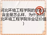 河北环境工程学院的毕业证含金量怎么样，为什么(河北环境工程学院毕业证价值)