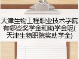 天津生物工程职业技术学院有哪些奖学金和助学金呢(天津生物职院奖助学金)