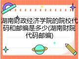 湖南财政经济学院的院校代码和邮编是多少(湖南财院代码邮编)