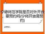 宁德师范学院是否对外开放，要预约吗(宁师开放需预约)