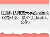 江西科技师范大学的校园文化是什么，简介(江科师大文化)
