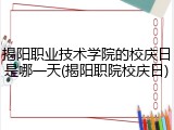 揭阳职业技术学院的校庆日是哪一天(揭阳职院校庆日)