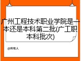 广州工程技术职业学院是一本还是本科第二批(广工职本科批次)