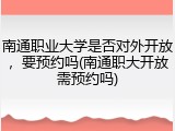 南通职业大学是否对外开放，要预约吗(南通职大开放需预约吗)