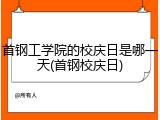 首钢工学院的校庆日是哪一天(首钢校庆日)