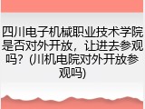 四川电子机械职业技术学院是否对外开放，让进去参观吗？(川机电院对外开放参观吗)