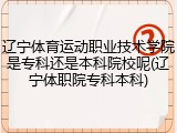 辽宁体育运动职业技术学院是专科还是本科院校呢(辽宁体职院专科本科)