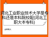 河北工业职业技术大学是专科还是本科院校呢(河北工职大本专科)