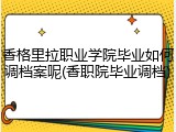 香格里拉职业学院毕业如何调档案呢(香职院毕业调档)