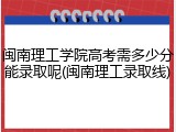 闽南理工学院高考需多少分能录取呢(闽南理工录取线)