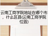 云南工商学院地址在哪个市，什么区县(云南工商学院位置)