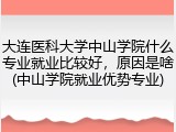 大连医科大学中山学院什么专业就业比较好，原因是啥(中山学院就业优势专业)