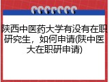 陕西中医药大学有没有在职研究生，如何申请(陕中医大在职研申请)