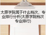 太原学院属于什么档次，专业排行分析(太原学院档次专业排行)