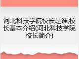 河北科技学院校长是谁,校长基本介绍(河北科技学院校长简介)