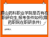 眉山药科职业学院是否有在职研究生,报考条件如何(眉药职院在职研条件)