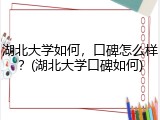 湖北大学如何，口碑怎么样？(湖北大学口碑如何)