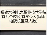 福建水利电力职业技术学院有几个校区,有多少人(闽水电院校区及人数)