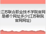 江苏联合职业技术学院官网是哪个网址多少(江苏联院官网网址)