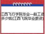 江西飞行学院毕业一般工资多少钱(江西飞院毕业薪资)