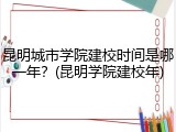 昆明城市学院建校时间是哪一年？(昆明学院建校年)