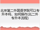 北京第二外国语学院可以专升本吗，如何操作(北二外专升本流程)