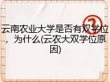 云南农业大学是否有双学位，为什么(云农大双学位原因)