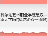 科尔沁艺术职业学院是双一流大学吗?(科尔沁双一流吗)