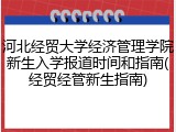 河北经贸大学经济管理学院新生入学报道时间和指南(经贸经管新生指南)
