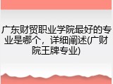广东财贸职业学院最好的专业是哪个，详细阐述(广财院王牌专业)