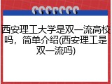 西安理工大学是双一流高校吗，简单介绍(西安理工是双一流吗)