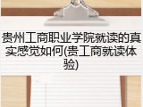 贵州工商职业学院就读的真实感觉如何(贵工商就读体验)