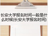 长安大学报名时间一般是什么时候(长安大学报名时间)