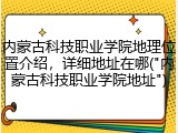 内蒙古科技职业学院地理位置介绍，详细地址在哪("内蒙古科技职业学院地址")