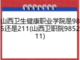 山西卫生健康职业学院是985还是211(山西卫职院985211)
