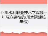 四川水利职业技术学院哪一年成立建校的(川水院建校年份)