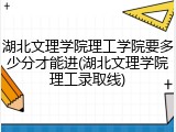 湖北文理学院理工学院要多少分才能进(湖北文理学院理工录取线)