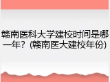 赣南医科大学建校时间是哪一年？(赣南医大建校年份)