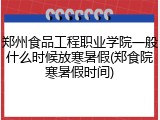 郑州食品工程职业学院一般什么时候放寒暑假(郑食院寒暑假时间)