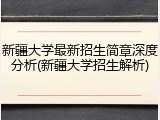 新疆大学最新招生简章深度分析(新疆大学招生解析)