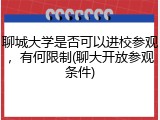 聊城大学是否可以进校参观，有何限制(聊大开放参观条件)