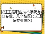长江工程职业技术学院有哪些专业，几个校区(长江职院专业校区)