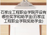石家庄工程职业学院开设有哪些奖学和助学金(石家庄工程职业学院奖助学金)