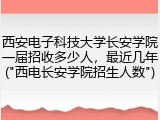 西安电子科技大学长安学院一届招收多少人，最近几年("西电长安学院招生人数")