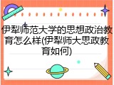 伊犁师范大学的思想政治教育怎么样(伊犁师大思政教育如何)