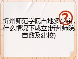 忻州师范学院占地多少亩，什么情况下成立(忻州师院亩数及建校)