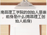 南昌理工学院的创始人是谁，前身是什么(南昌理工创始人前身)